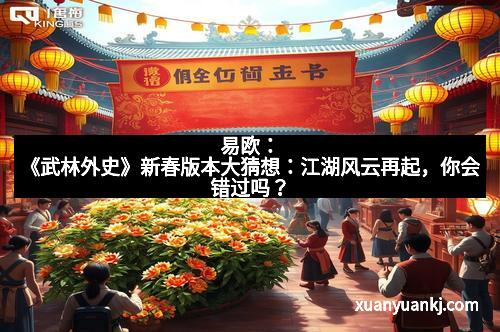 易欧：《武林外史》新春版本大猜想：江湖风云再起，你会错过吗？